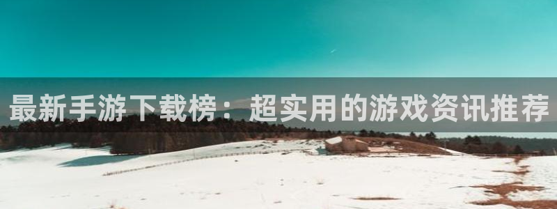赢咖娱乐测速登陆：最新手游下载榜：超实用的游戏资讯推荐