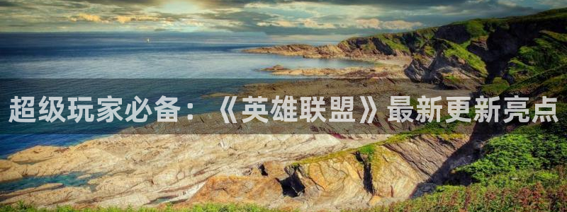 赢咖娱乐下载：超级玩家必备：《英雄联盟》最新更新亮点
